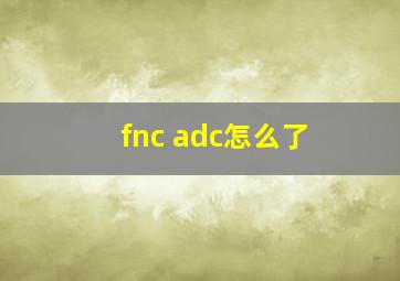 fnc adc怎么了